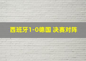 西班牙1-0德国 决赛对阵